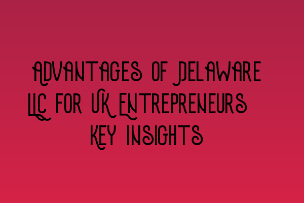 Featured image for Advantages of Delaware LLC for UK Entrepreneurs: Key Insights