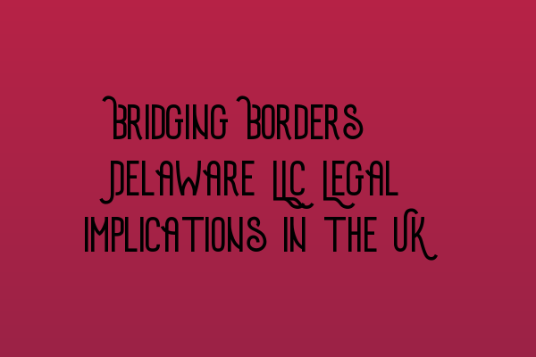 Featured image for Bridging Borders: Delaware LLC Legal Implications in the UK