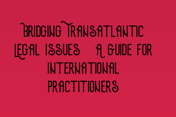 Featured image for Bridging Transatlantic Legal Issues: A Guide for International Practitioners