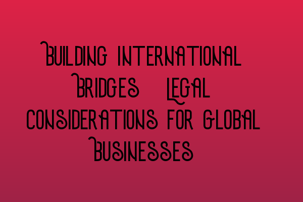 Featured image for Building International Bridges: Legal Considerations for Global Businesses