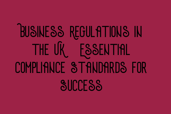 Featured image for Business Regulations in the UK: Essential Compliance Standards for Success