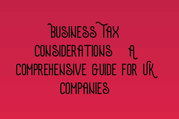Featured image for Business Tax Considerations: A Comprehensive Guide for UK Companies