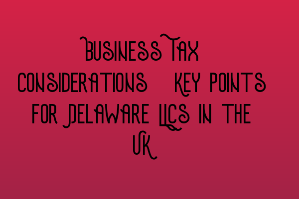 Featured image for Business Tax Considerations: Key Points for Delaware LLCs in the UK
