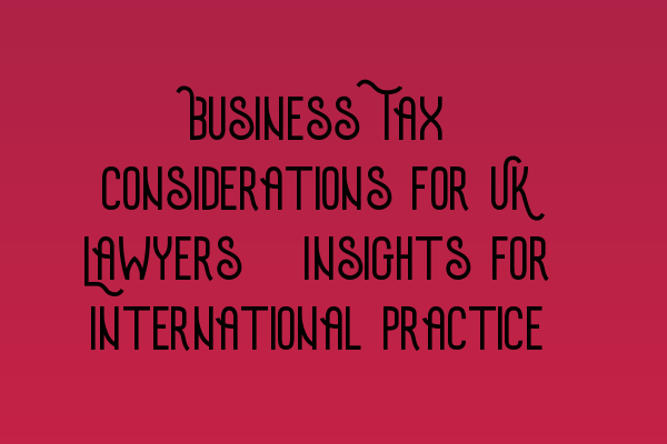 Featured image for Business Tax Considerations for UK Lawyers: Insights for International Practice