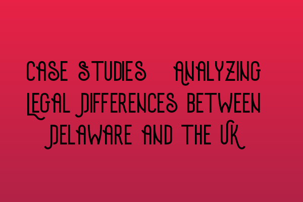 Featured image for Case Studies: Analyzing Legal Differences between Delaware and the UK