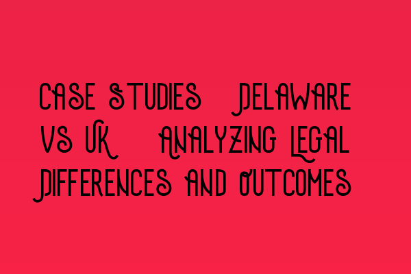 Featured image for Case Studies: Delaware vs UK - Analyzing Legal Differences and Outcomes