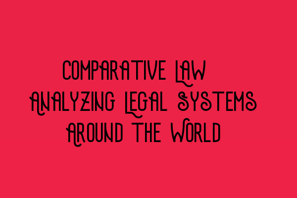 Featured image for Comparative Law: Analyzing Legal Systems Around the World