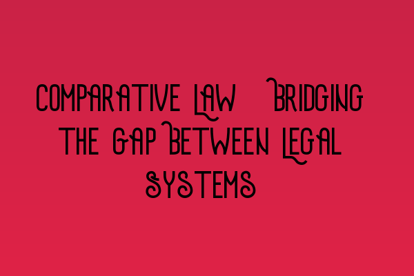 Featured image for Comparative Law: Bridging the Gap Between Legal Systems