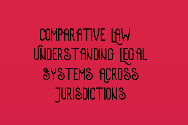 Featured image for Comparative Law: Understanding Legal Systems Across Jurisdictions
