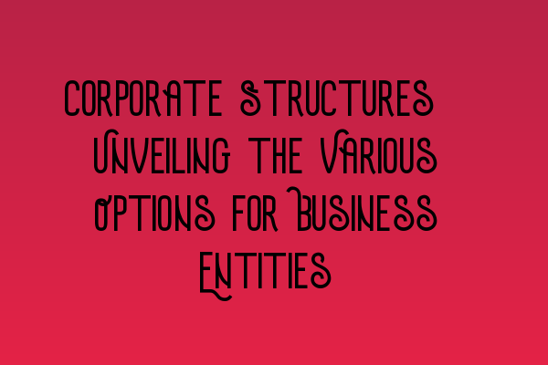 Featured image for Corporate Structures: Unveiling the Various Options for Business Entities