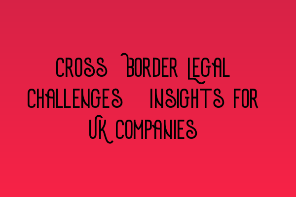 Featured image for Cross-Border Legal Challenges: Insights for UK Companies
