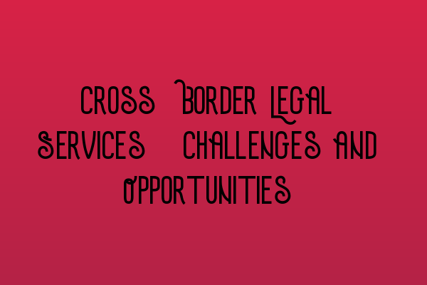 Featured image for Cross-Border Legal Services: Challenges and Opportunities
