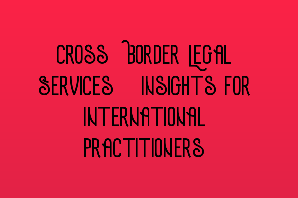 Featured image for Cross-Border Legal Services: Insights for International Practitioners