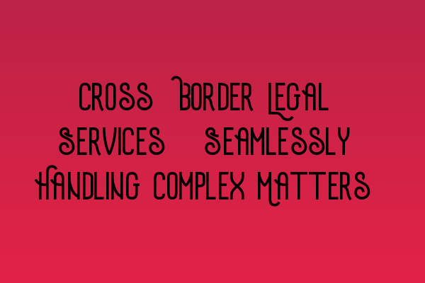 Featured image for Cross-Border Legal Services: Seamlessly Handling Complex Matters