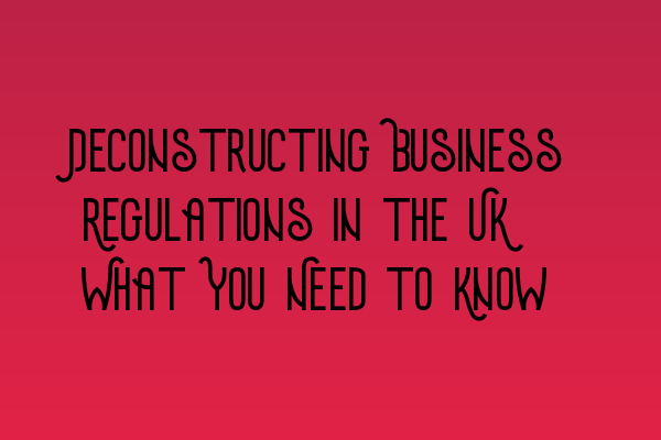 Featured image for Deconstructing Business Regulations in the UK: What You Need to Know