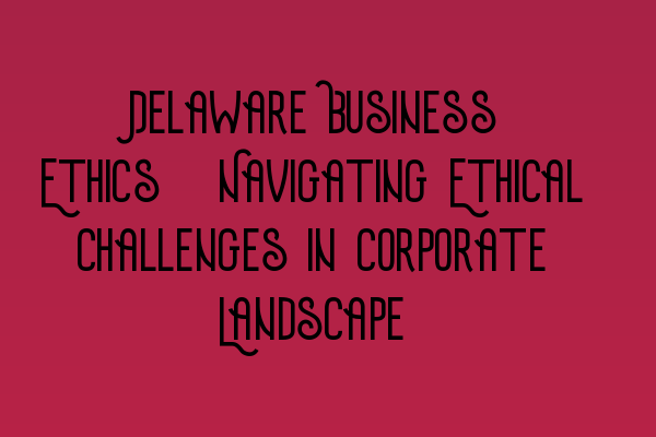 Featured image for Delaware Business Ethics: Navigating Ethical Challenges in Corporate Landscape