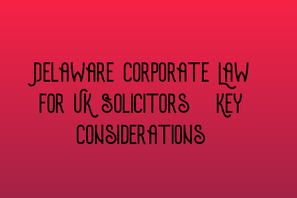 Featured image for Delaware Corporate Law for UK Solicitors: Key Considerations
