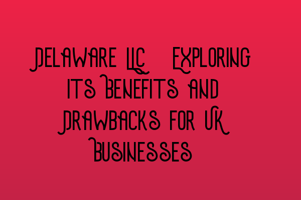 Featured image for Delaware LLC: Exploring its Benefits and Drawbacks for UK Businesses