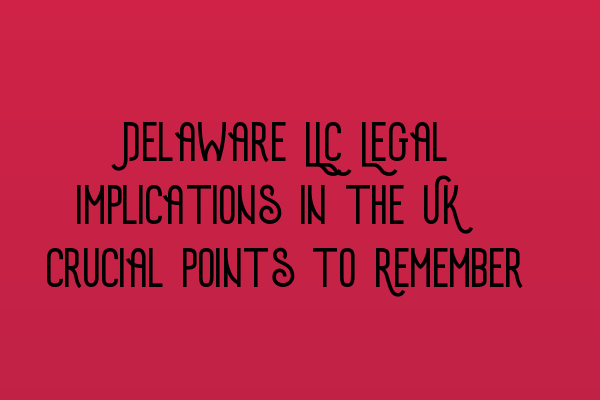 Featured image for Delaware LLC Legal Implications in the UK: Crucial Points to Remember