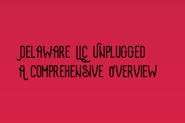 Featured image for Delaware LLC Unplugged: A Comprehensive Overview