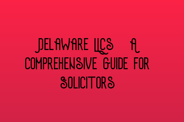 Featured image for Delaware LLCs: A Comprehensive Guide for Solicitors
