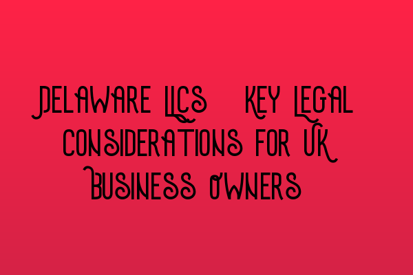 Featured image for Delaware LLCs: Key Legal Considerations for UK Business Owners