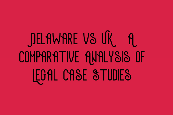Featured image for Delaware vs UK: A Comparative Analysis of Legal Case Studies