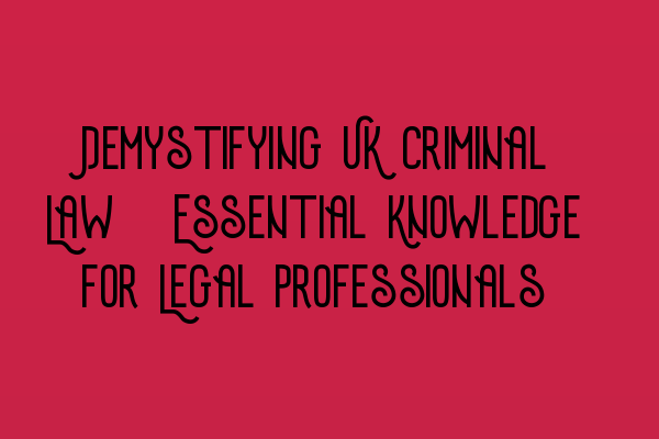 Featured image for Demystifying UK Criminal Law: Essential Knowledge for Legal Professionals