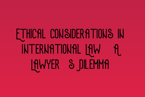 Featured image for Ethical Considerations in International Law: A Lawyer's Dilemma