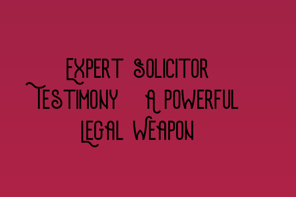 Featured image for Expert Solicitor Testimony: A Powerful Legal Weapon