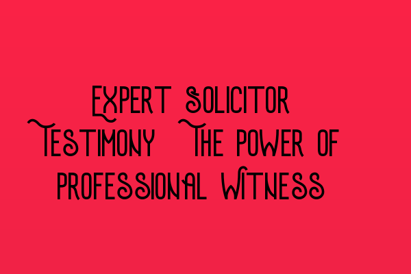 Featured image for Expert Solicitor Testimony: The Power of Professional Witness