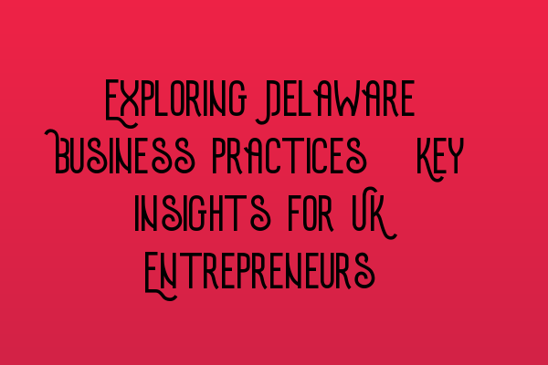 Featured image for Exploring Delaware Business Practices: Key insights for UK Entrepreneurs