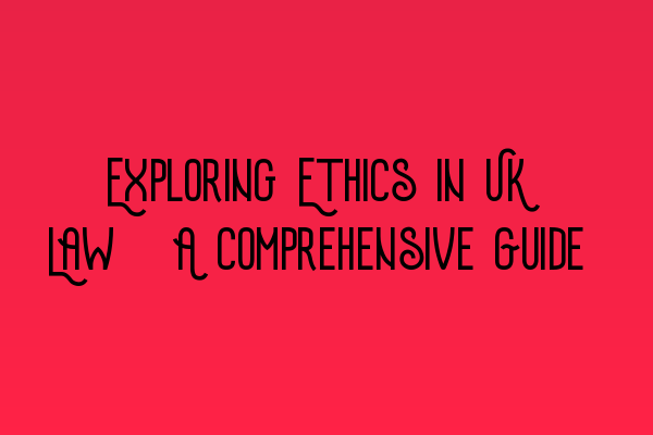 Featured image for Exploring Ethics in UK Law: A Comprehensive Guide