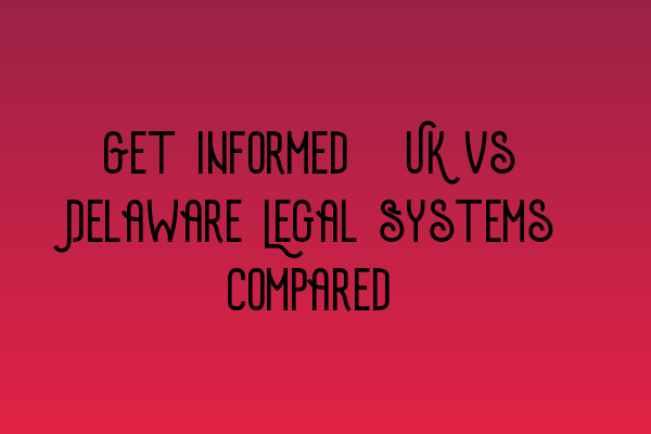 Featured image for Get Informed: UK vs Delaware Legal Systems Compared