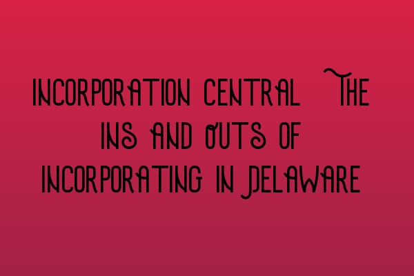 Featured image for Incorporation Central: The Ins and Outs of Incorporating in Delaware