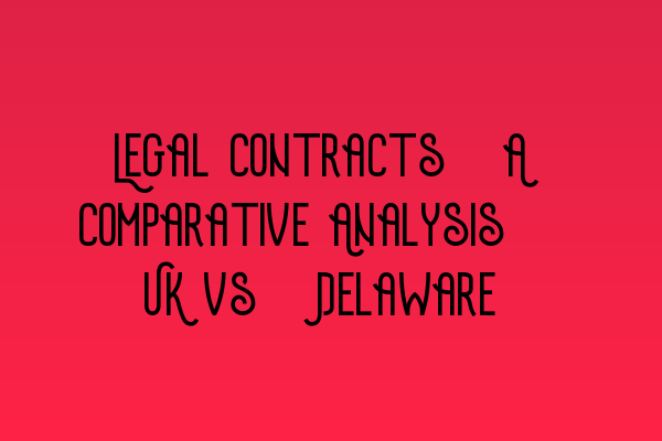 Featured image for Legal Contracts: A Comparative Analysis - UK vs. Delaware