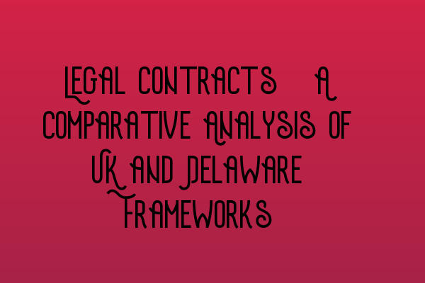 Featured image for Legal Contracts: A Comparative Analysis of UK and Delaware Frameworks