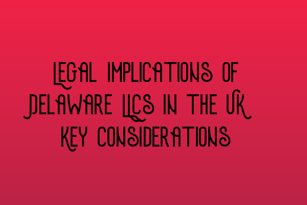Featured image for Legal Implications of Delaware LLCs in the UK: Key Considerations