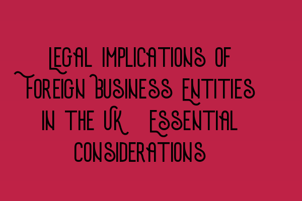 Featured image for Legal Implications of Foreign Business Entities in the UK: Essential Considerations