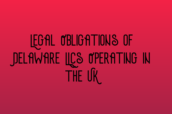Featured image for Legal Obligations of Delaware LLCs Operating in the UK
