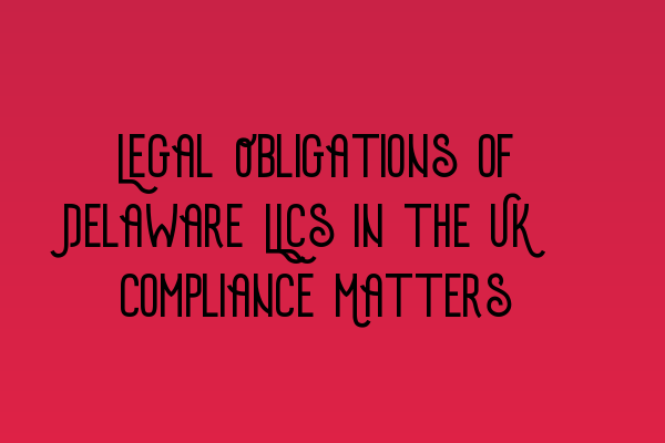 Featured image for Legal Obligations of Delaware LLCs in the UK: Compliance Matters