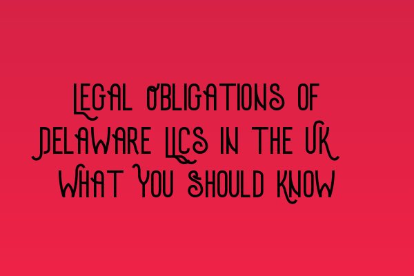 Featured image for Legal Obligations of Delaware LLCs in the UK: What You Should Know