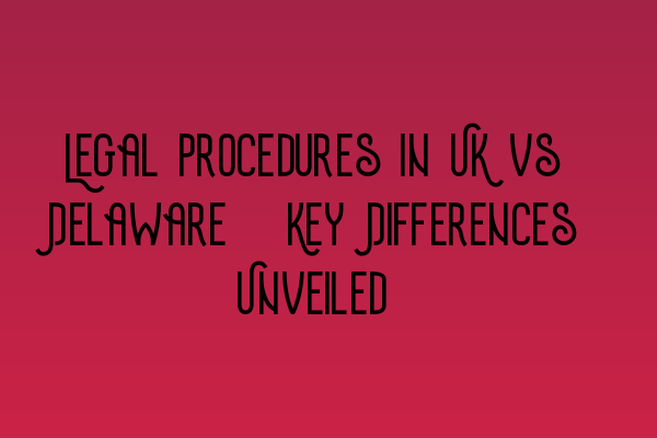 Featured image for Legal Procedures in UK vs Delaware: Key Differences Unveiled