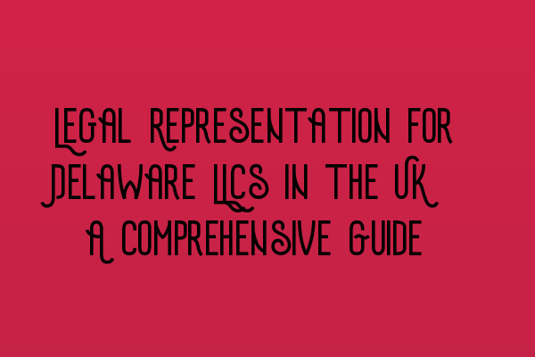 Featured image for Legal Representation for Delaware LLCs in the UK: A Comprehensive Guide