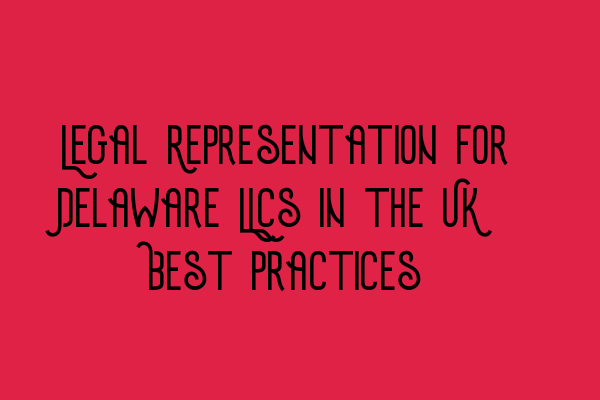 Featured image for Legal Representation for Delaware LLCs in the UK: Best Practices