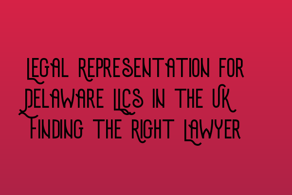 Featured image for Legal Representation for Delaware LLCs in the UK: Finding the Right Lawyer