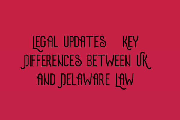 Featured image for Legal updates: Key Differences between UK and Delaware Law