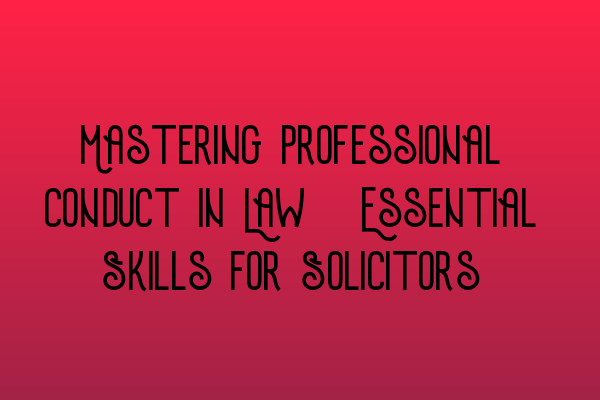 Featured image for Mastering Professional Conduct in Law: Essential Skills for Solicitors