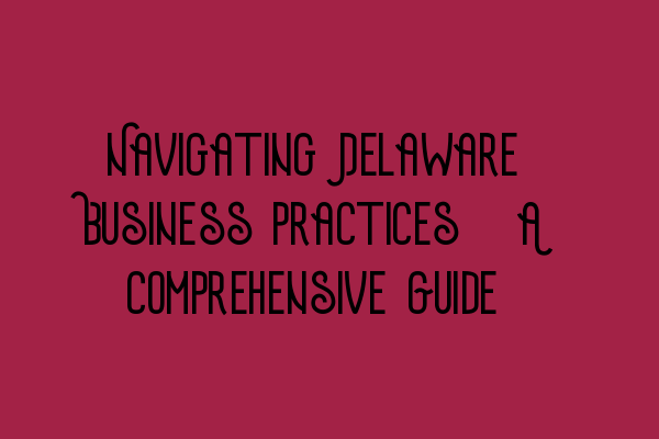 Featured image for Navigating Delaware Business Practices: A Comprehensive Guide