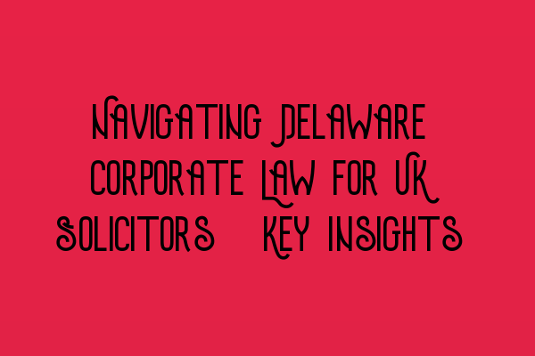 Featured image for Navigating Delaware Corporate Law for UK Solicitors: Key Insights